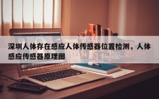 深圳人体存在感应人体传感器位置检测，人体感应传感器原理图