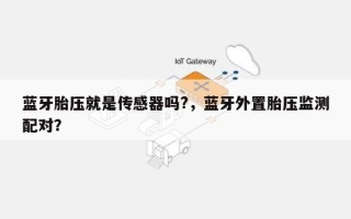 蓝牙胎压就是传感器吗?，蓝牙外置胎压监测配对？