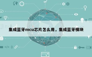 集成蓝牙mcu芯片怎么用，集成蓝牙模块