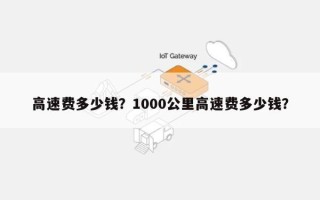高速费多少钱？1000公里高速费多少钱？