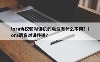 lora协议和对讲机的电波有什么不同？lora语音对讲传输？