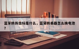 蓝牙防拆信标是什么，蓝牙防丢器怎么换电池？