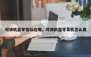 对讲机蓝牙信标在哪，对讲机蓝牙耳机怎么用