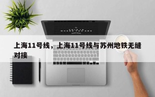 上海11号线，上海11号线与苏州地铁无缝对接