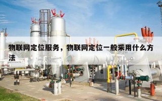 物联网定位服务，物联网定位一般采用什么方法