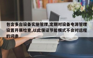 包含多台设备实施管理,定期对设备电源管理设置开展检查,以此保证节能模式不会对远程的词条