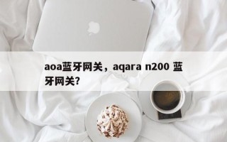 aoa蓝牙网关，aqara n200 蓝牙网关？