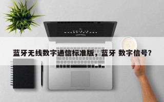 蓝牙无线数字通信标准版，蓝牙 数字信号？