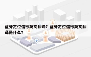 蓝牙定位信标英文翻译？蓝牙定位信标英文翻译是什么？