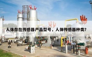 人体存在传感器产品型号，人体传感器种类？