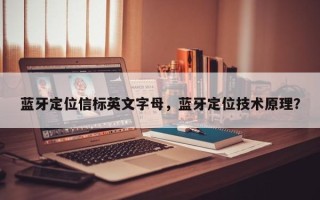 蓝牙定位信标英文字母，蓝牙定位技术原理？