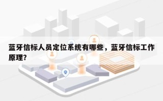 蓝牙信标人员定位系统有哪些，蓝牙信标工作原理？