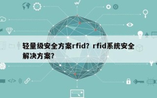 轻量级安全方案rfid？rfid系统安全解决方案？