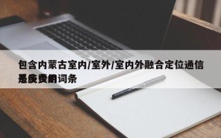 包含内蒙古室内/室外/室内外融合定位通信系统费用是多少的词条