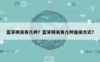蓝牙网关有几种？蓝牙网关有几种连接方式？