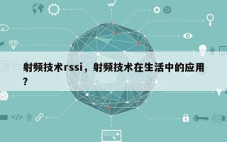 射频技术rssi，射频技术在生活中的应用？