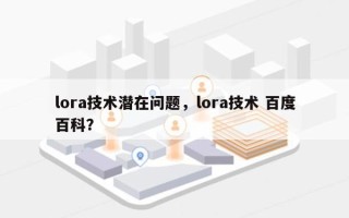 lora技术潜在问题，lora技术 百度百科？