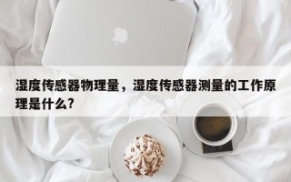 湿度传感器物理量，湿度传感器测量的工作原理是什么?