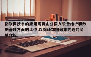 物联网技术的应用需要企业投入设备维护和数据管理方面的工作,以保证数据采集的连的简单介绍
