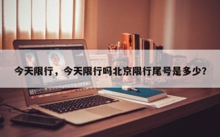 今天限行，今天限行吗北京限行尾号是多少？