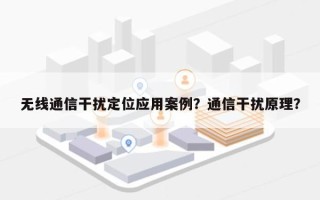 无线通信干扰定位应用案例？通信干扰原理？