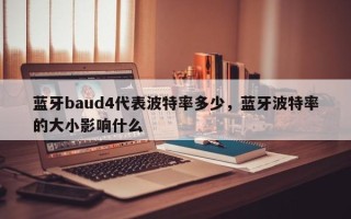 蓝牙baud4代表波特率多少，蓝牙波特率的大小影响什么