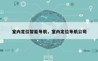 室内定位智能导航，室内定位导航公司