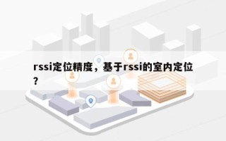 rssi定位精度，基于rssi的室内定位？