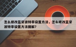 怎么修改蓝牙波特率设置方法，怎么修改蓝牙波特率设置方法图解？