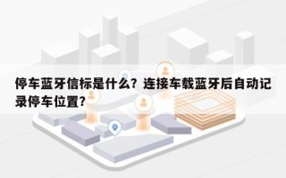 停车蓝牙信标是什么？连接车载蓝牙后自动记录停车位置？