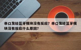 串口发给蓝牙模块没有反应？串口发给蓝牙模块没有反应什么原因？