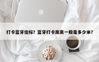 打卡蓝牙信标？蓝牙打卡距离一般是多少米？
