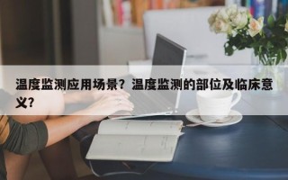 温度监测应用场景？温度监测的部位及临床意义？