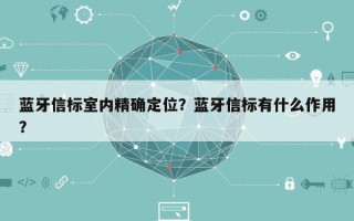 蓝牙信标室内精确定位？蓝牙信标有什么作用？