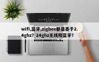 wifi,蓝牙,zigbee都是基于2.4ghz？24ghz无线和蓝牙？
