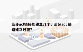 蓝牙acl链接能建立几个，蓝牙acl 链路建立过程？