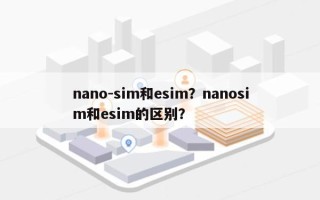 nano-sim和esim？nanosim和esim的区别？
