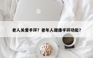 老人关爱手环？老年人健康手环功能？