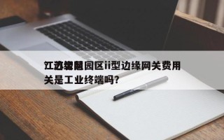江苏智慧园区ii型边缘网关费用？边缘网关是工业终端吗？
