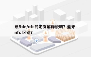 牙/ble/nfc的定义解释说明？蓝牙 nfc 区别？