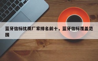 蓝牙信标优质厂家排名前十，蓝牙信标覆盖范围