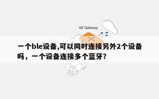 一个ble设备,可以同时连接另外2个设备吗，一个设备连接多个蓝牙？