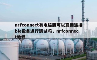 nrfconnect有电脑版可以直接连接ble设备进行调试吗，nrfconnect教程