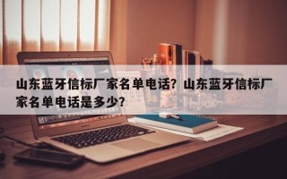 山东蓝牙信标厂家名单电话？山东蓝牙信标厂家名单电话是多少？