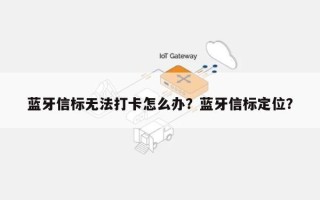 蓝牙信标无法打卡怎么办？蓝牙信标定位？