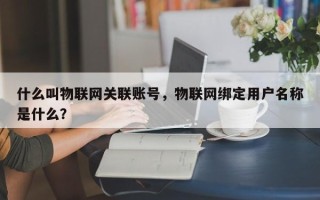 什么叫物联网关联账号，物联网绑定用户名称是什么？