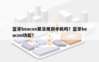 蓝牙beacon算法用到手机吗？蓝牙beacon功能？