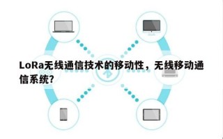 LoRa无线通信技术的移动性，无线移动通信系统？