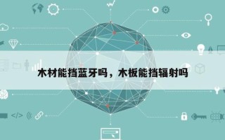 木材能挡蓝牙吗，木板能挡辐射吗