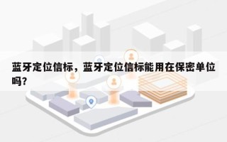 蓝牙定位信标，蓝牙定位信标能用在保密单位吗？